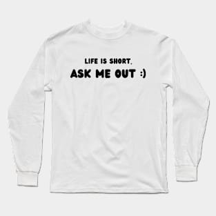 Life is short. Ask me out :) Long Sleeve T-Shirt